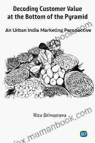 Decoding Customer Value At The Bottom Of The Pyramid: An Urban India Marketing Perspective (ISSN)