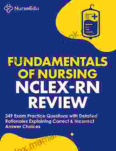 Fundamentals Of Nursing NCLEX RN Exam Review: 349 Practice Questions With Detailed Rationales Explaining Correct Incorrect Answer Choices