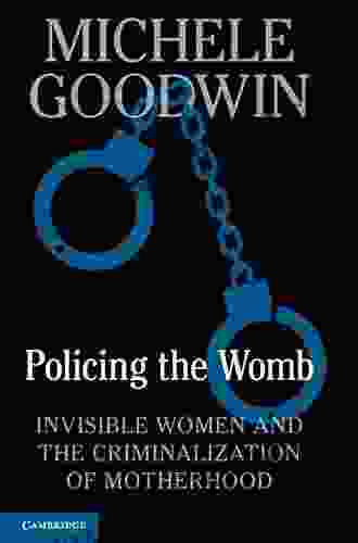 Policing The Womb: Invisible Women And The Criminalization Of Motherhood