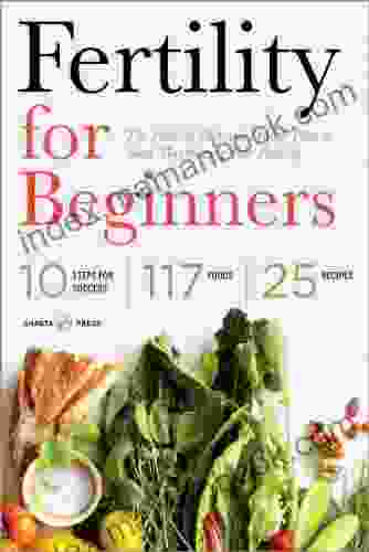 Fertility For Beginners: The Fertility Diet And Health Plan To Start Maximizing Your Fertility
