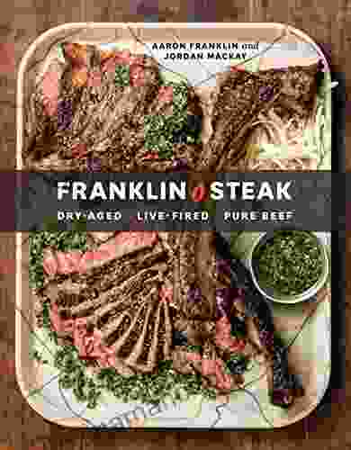 Franklin Steak: Dry Aged Live Fired Pure Beef A Cookbook