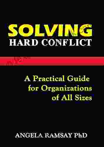 Solving Hard Conflict: A Practical Guide For Organizations Of All Sizes
