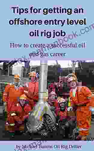 Tips For Getting An Offshore Entry Level Oil Rig Job: How To Create A Successful Oil And Gas Career (How To Get Rich With Oil Field Jobs Or Oil Rig Jobs 1)