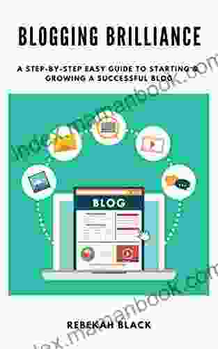 Blogging Brilliance: A Step By Step Easy Guide To Starting A Successful Blog