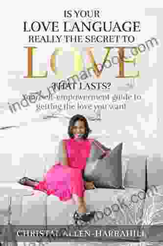 Is Your Love Language Really The Secret To Love That Lasts?: Your Self Empowerment Guide To Getting The Love You Want